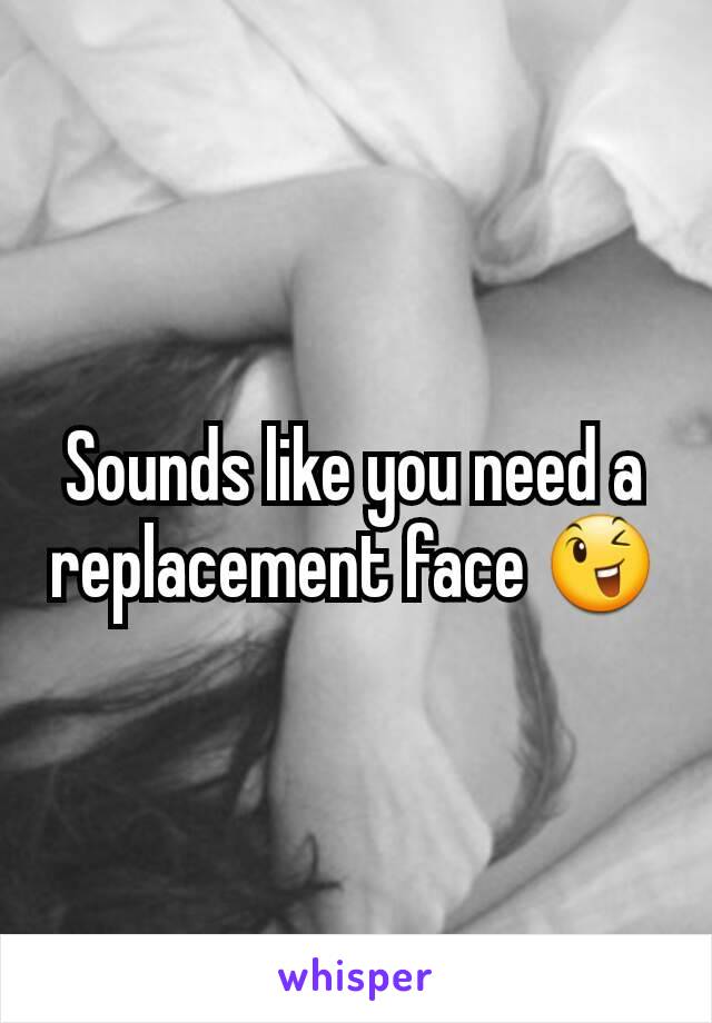 Sounds like you need a replacement face 😉