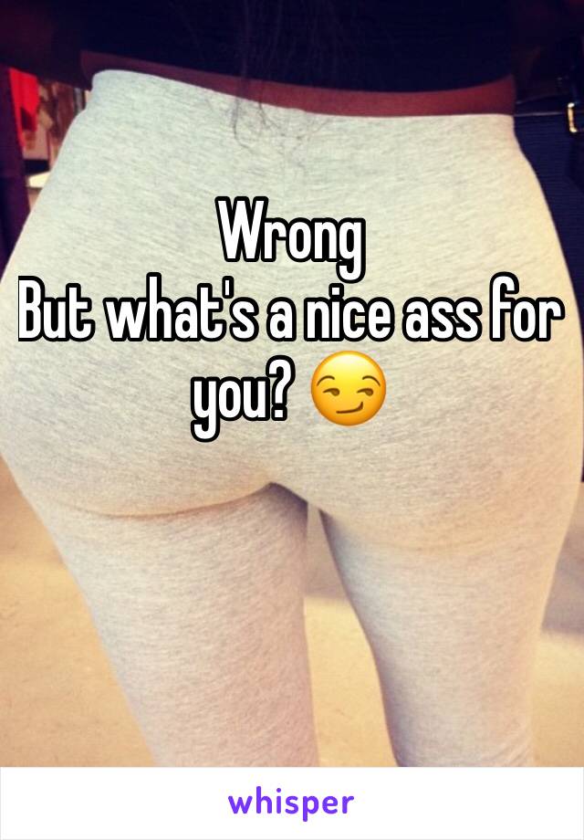 Wrong
But what's a nice ass for you? 😏