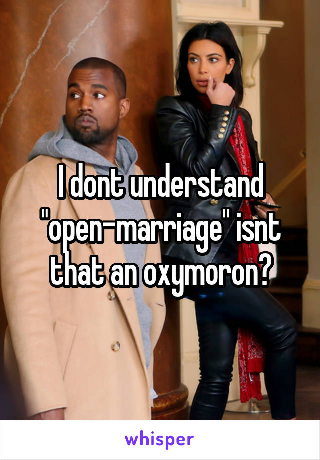 I dont understand "open-marriage" isnt that an oxymoron?