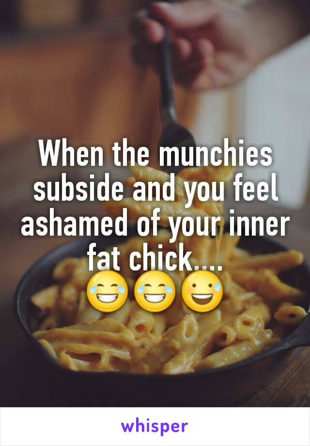 When the munchies subside and you feel ashamed of your inner fat chick.... 😂😂😅