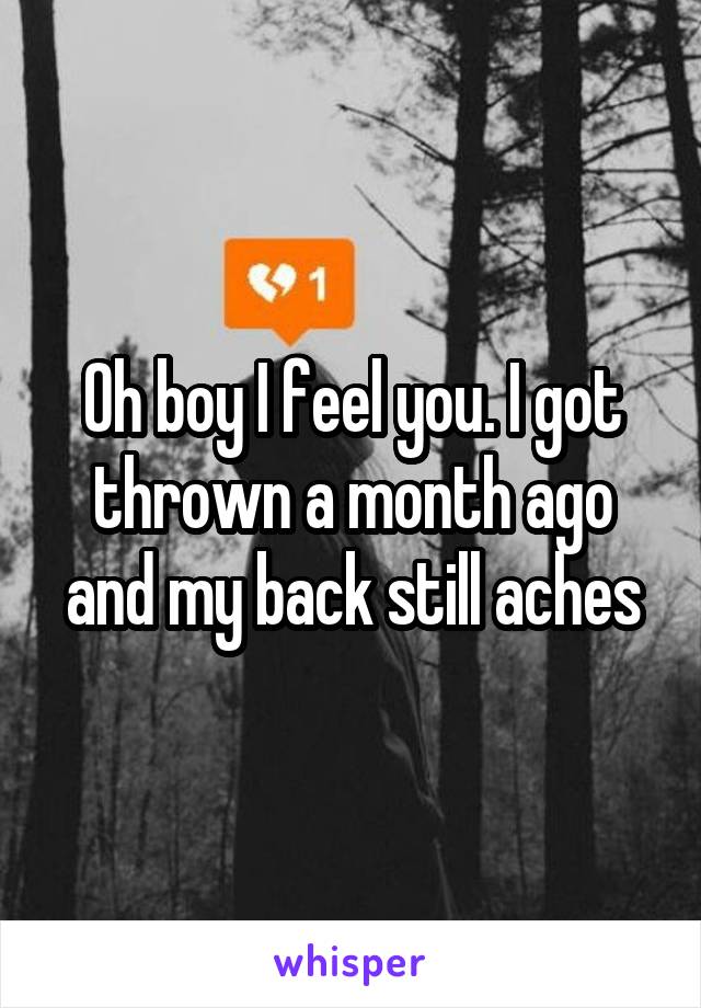 Oh boy I feel you. I got thrown a month ago and my back still aches