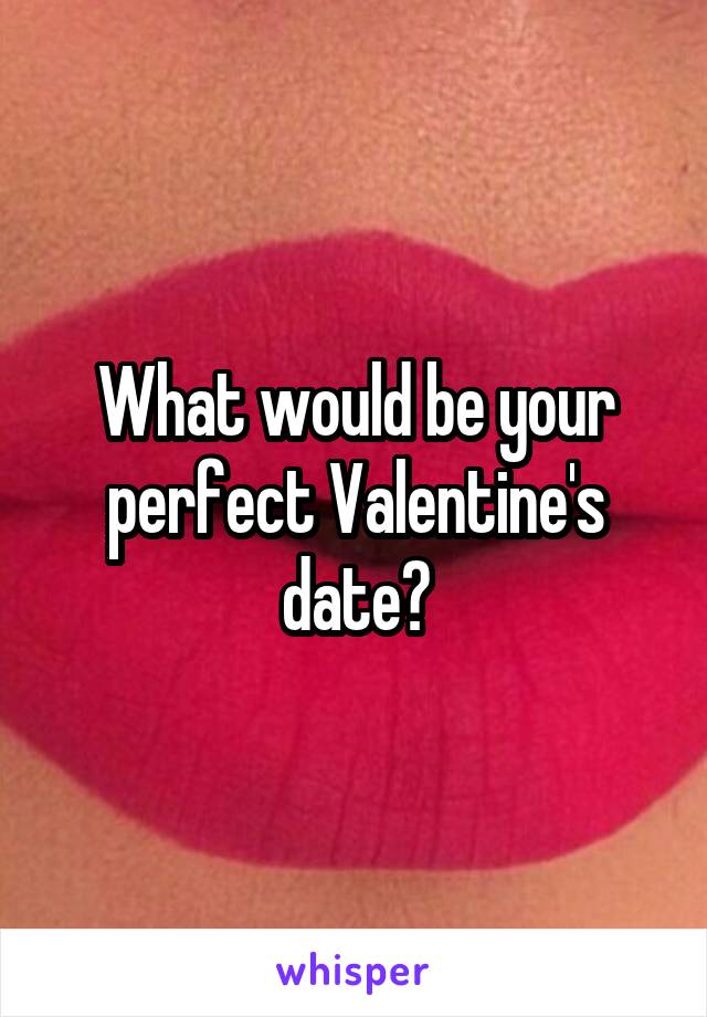 What would be your perfect Valentine's date?