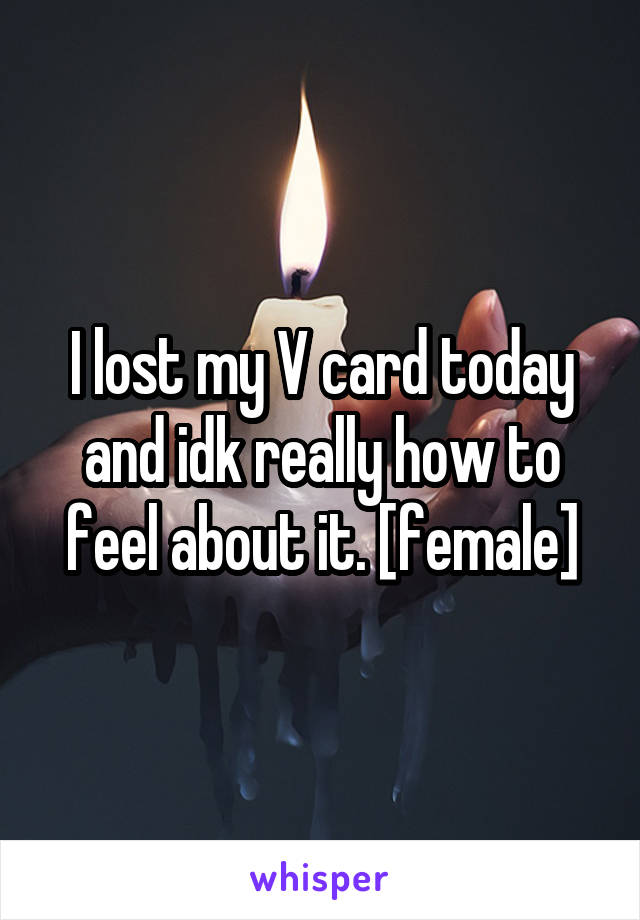 I lost my V card today and idk really how to feel about it. [female]