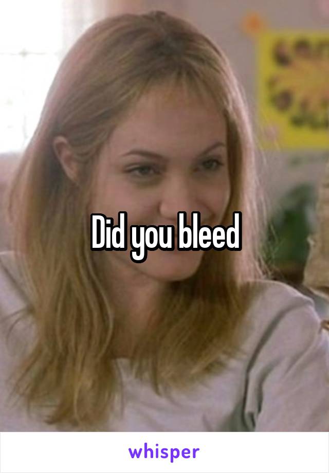 Did you bleed