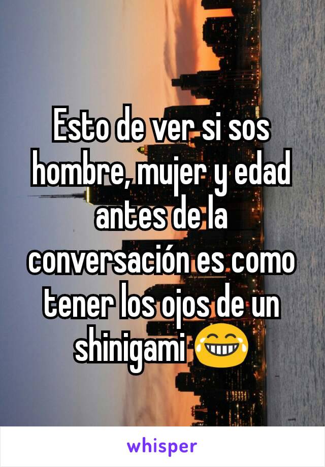 Esto de ver si sos hombre, mujer y edad antes de la conversación es como tener los ojos de un shinigami 😂