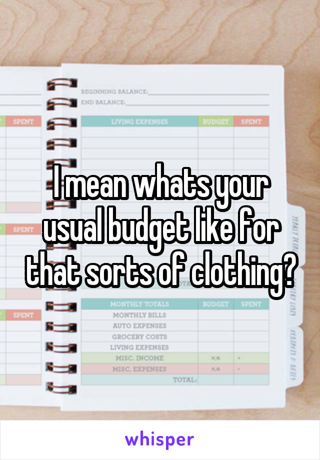 I mean whats your usual budget like for that sorts of clothing?