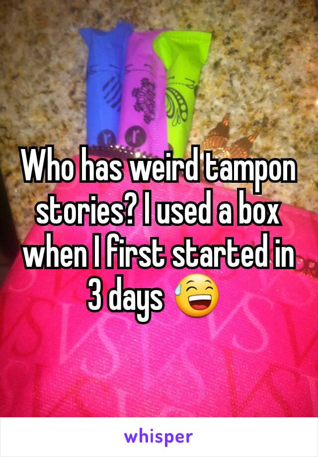 Who has weird tampon stories? I used a box when I first started in 3 days 😅 