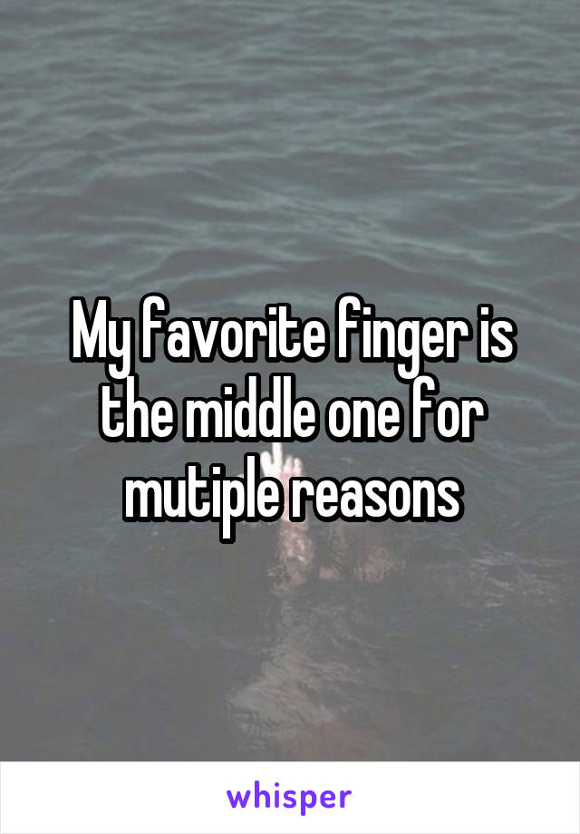 My favorite finger is the middle one for mutiple reasons