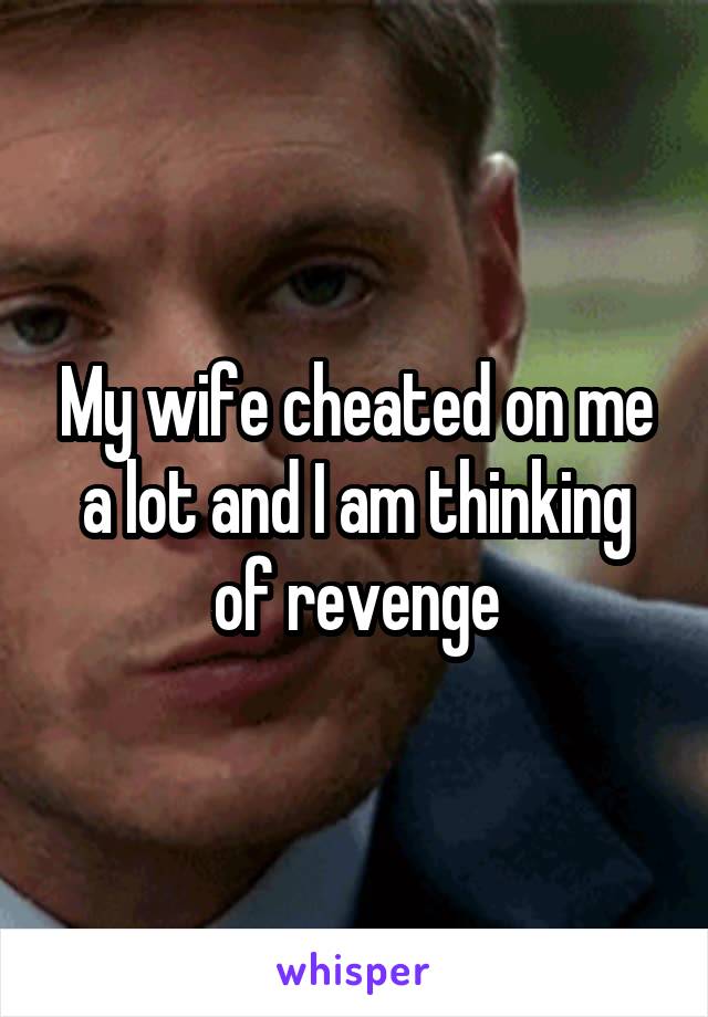 My wife cheated on me a lot and I am thinking of revenge