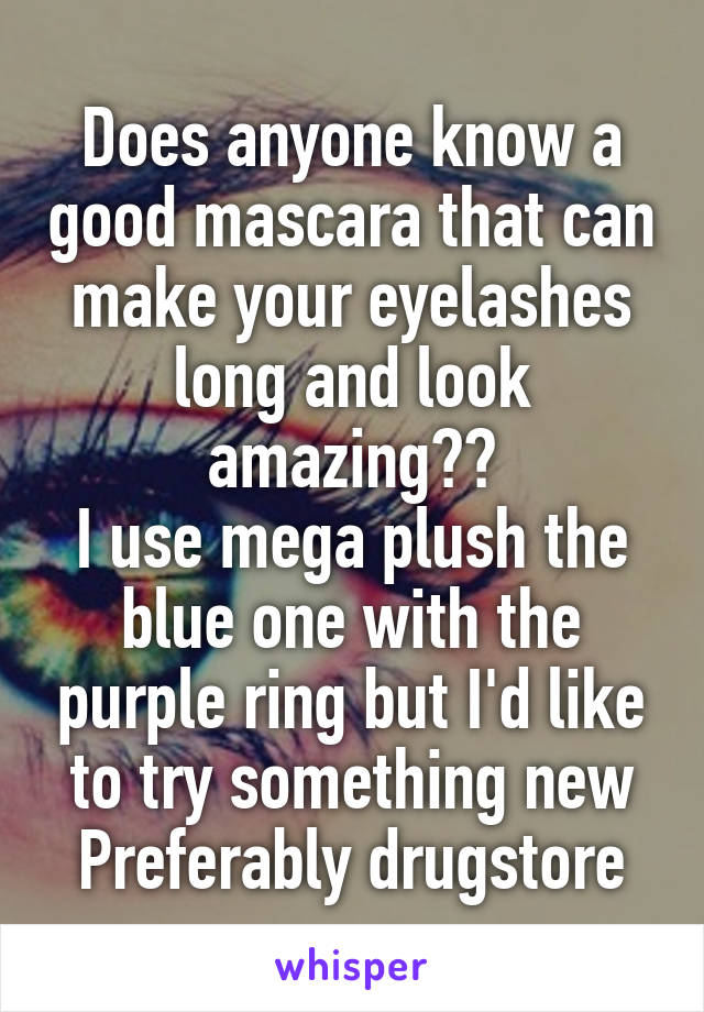 Does anyone know a good mascara that can make your eyelashes long and look amazing??
I use mega plush the blue one with the purple ring but I'd like to try something new
Preferably drugstore