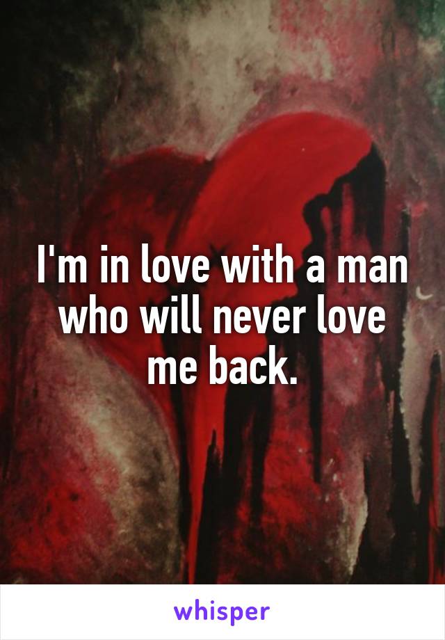 I'm in love with a man who will never love me back.