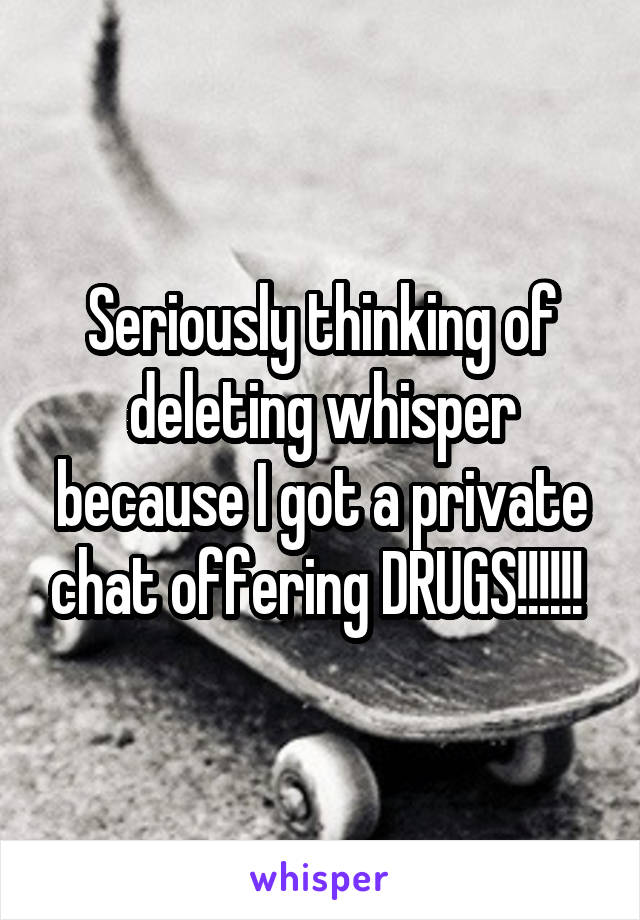 Seriously thinking of deleting whisper because I got a private chat offering DRUGS!!!!!! 