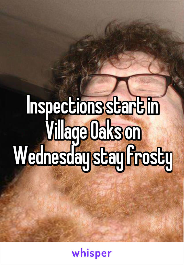 Inspections start in Village Oaks on Wednesday stay frosty