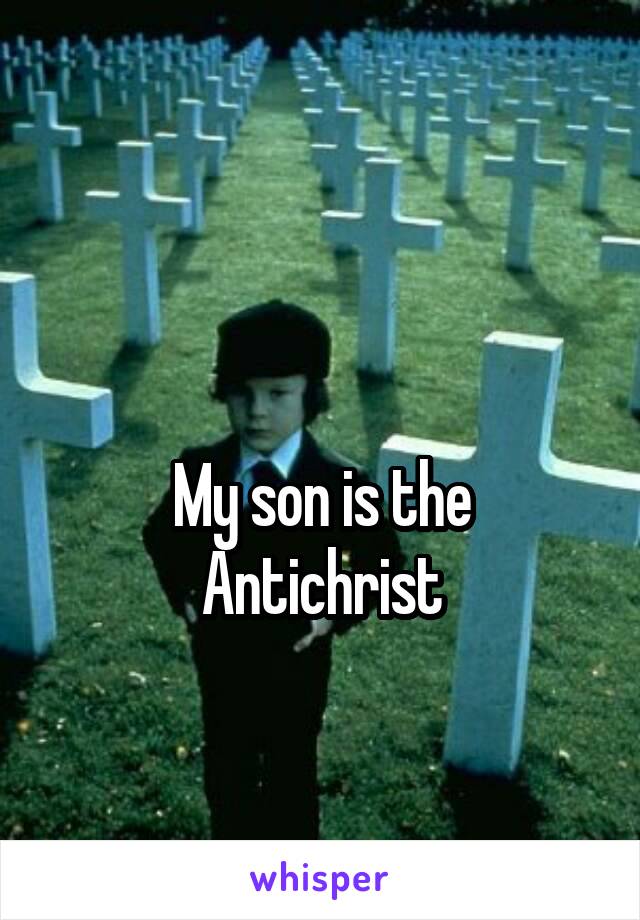 

My son is the Antichrist