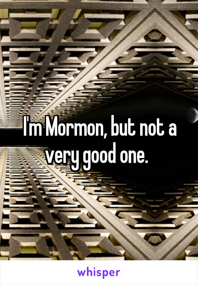 I'm Mormon, but not a very good one.  