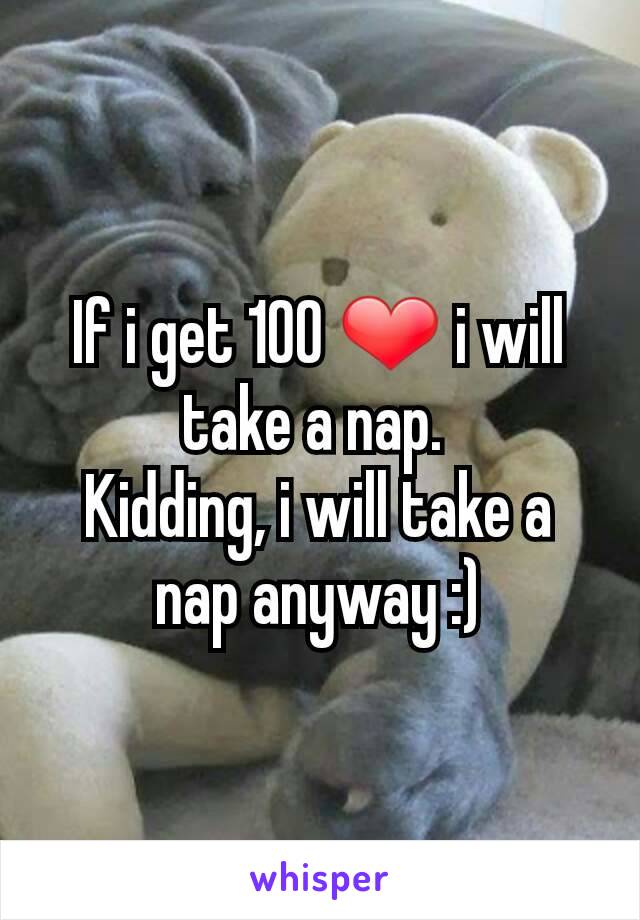 If i get 100 ❤ i will take a nap. 
Kidding, i will take a nap anyway :)