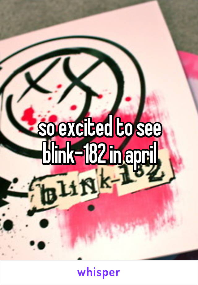 so excited to see blink-182 in april