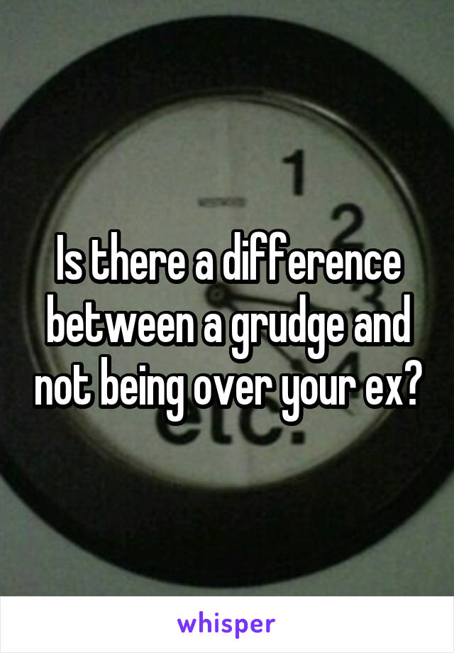 Is there a difference between a grudge and not being over your ex?