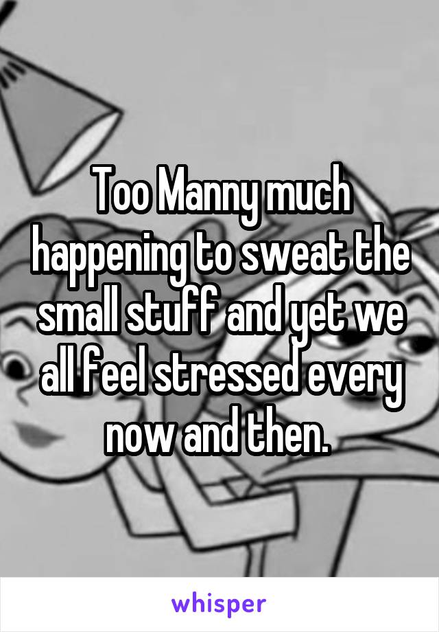 Too Manny much happening to sweat the small stuff and yet we all feel stressed every now and then. 