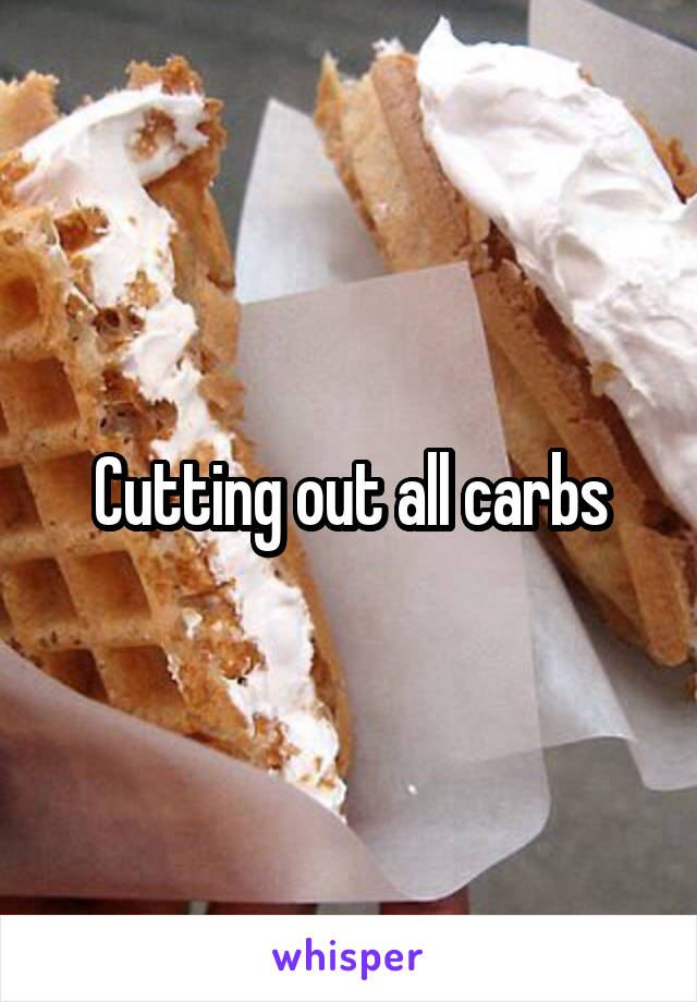 Cutting out all carbs