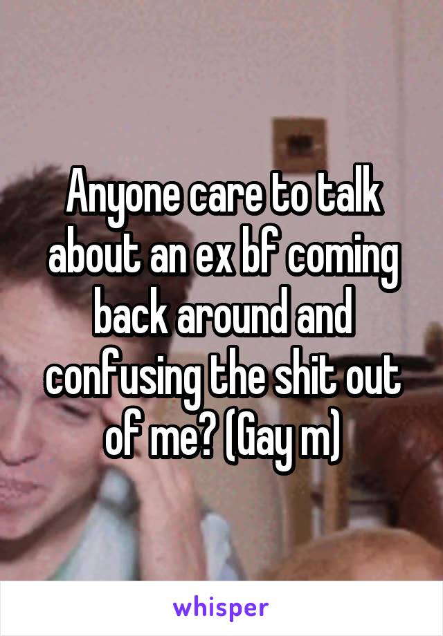 Anyone care to talk about an ex bf coming back around and confusing the shit out of me? (Gay m)