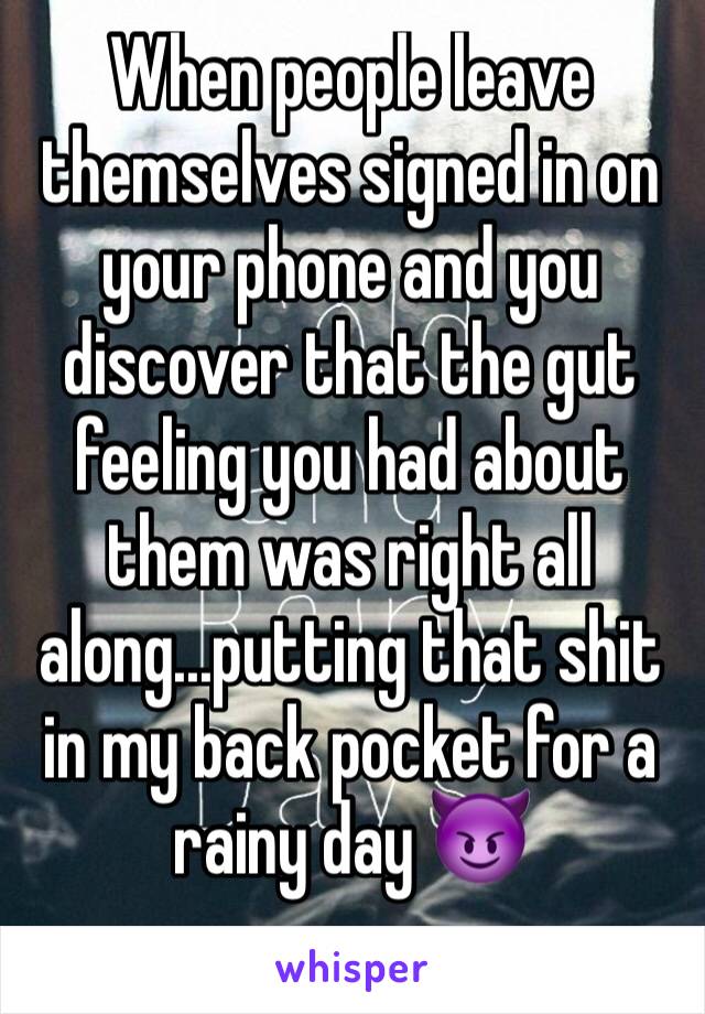 When people leave themselves signed in on your phone and you discover that the gut feeling you had about them was right all along...putting that shit in my back pocket for a rainy day 😈