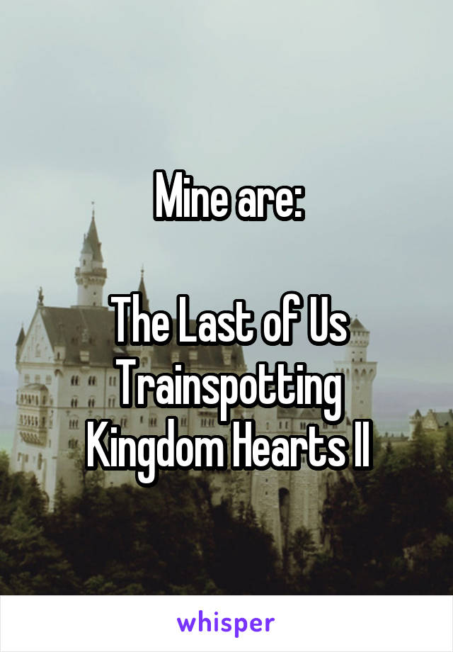 Mine are:

The Last of Us
Trainspotting
Kingdom Hearts II