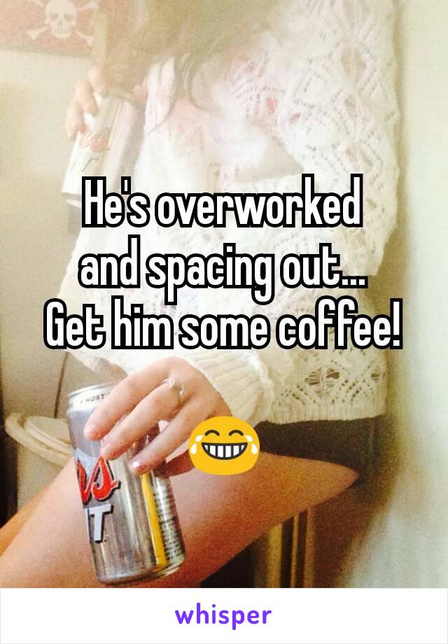 He's overworked
and spacing out...
Get him some coffee!

😂