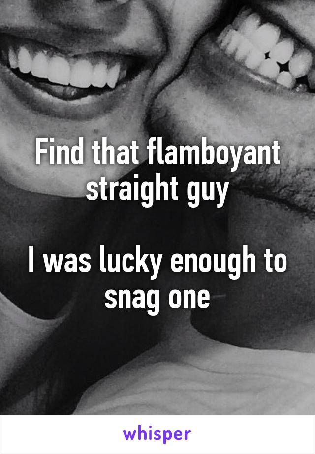 Find that flamboyant straight guy

I was lucky enough to snag one