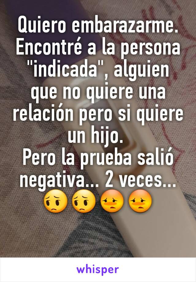 Quiero embarazarme. Encontré a la persona "indicada", alguien que no quiere una relación pero si quiere un hijo. 
Pero la prueba salió negativa... 2 veces...
😔😔😳😳