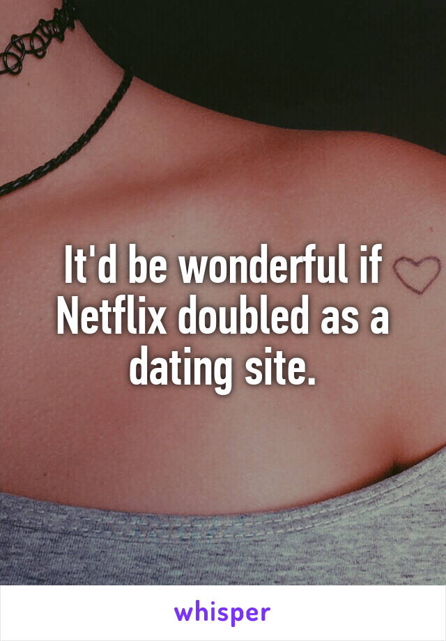 It'd be wonderful if Netflix doubled as a dating site.