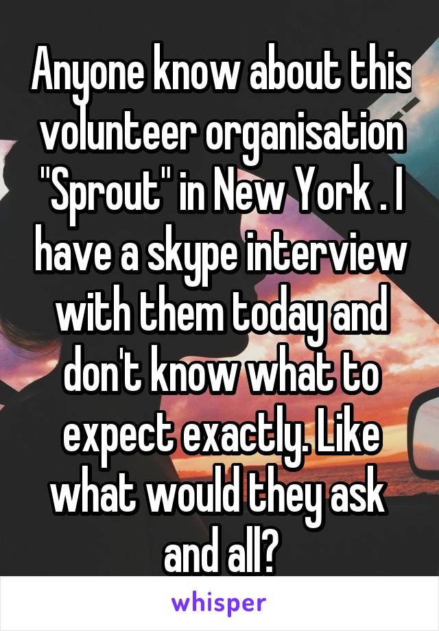 Anyone know about this volunteer organisation "Sprout" in New York . I have a skype interview with them today and don't know what to expect exactly. Like what would they ask  and all?