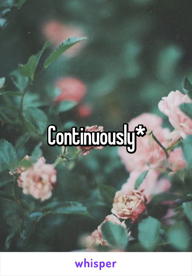 Continuously*