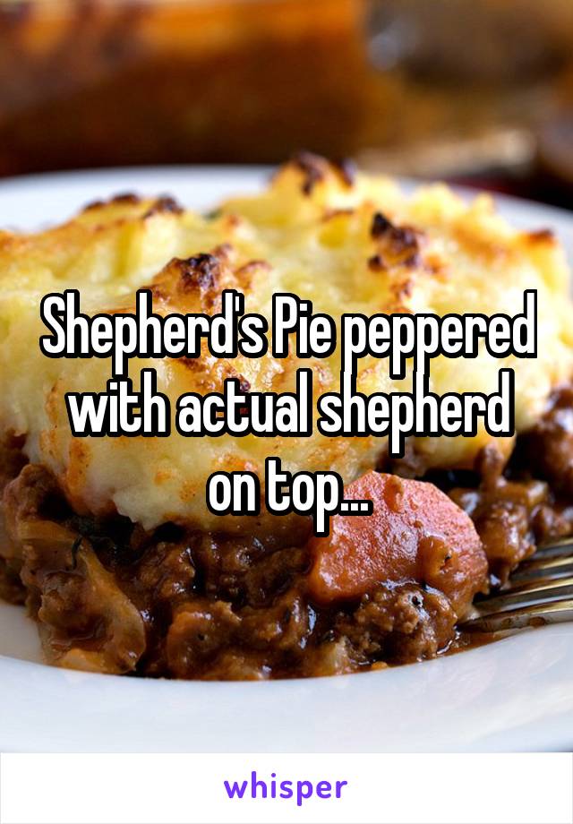 Shepherd's Pie peppered with actual shepherd on top...