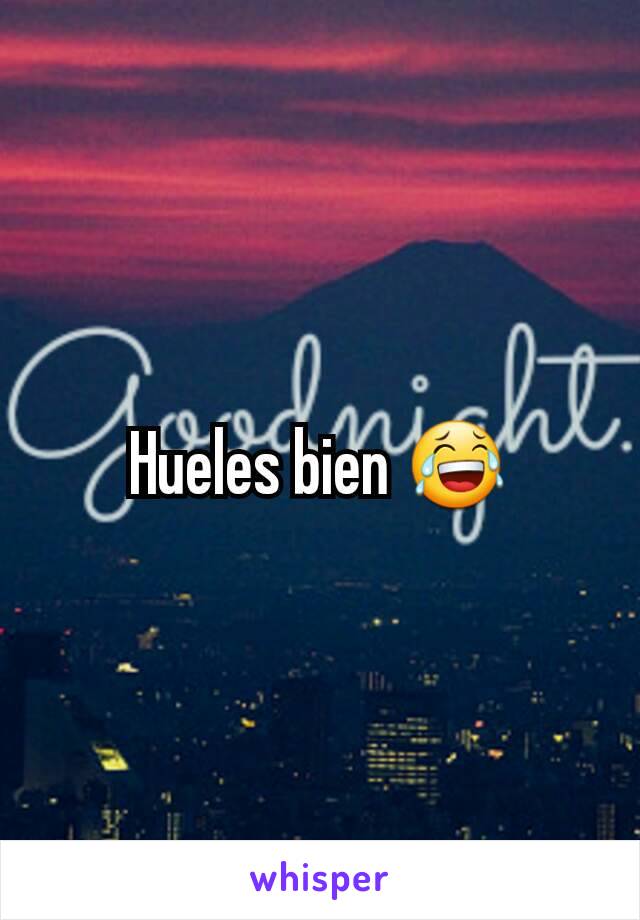 Hueles bien 😂