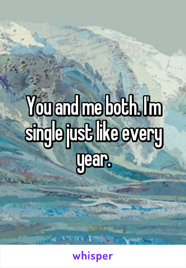 You and me both. I'm single just like every year.