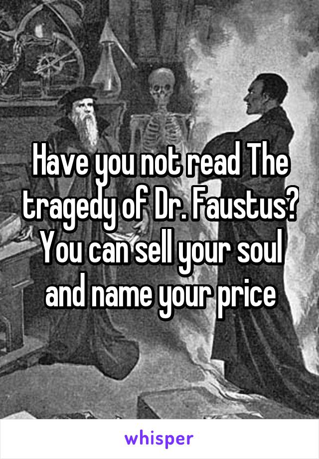 Have you not read The tragedy of Dr. Faustus? You can sell your soul and name your price