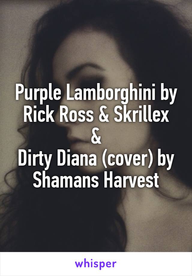 Purple Lamborghini by Rick Ross & Skrillex
&
Dirty Diana (cover) by Shamans Harvest