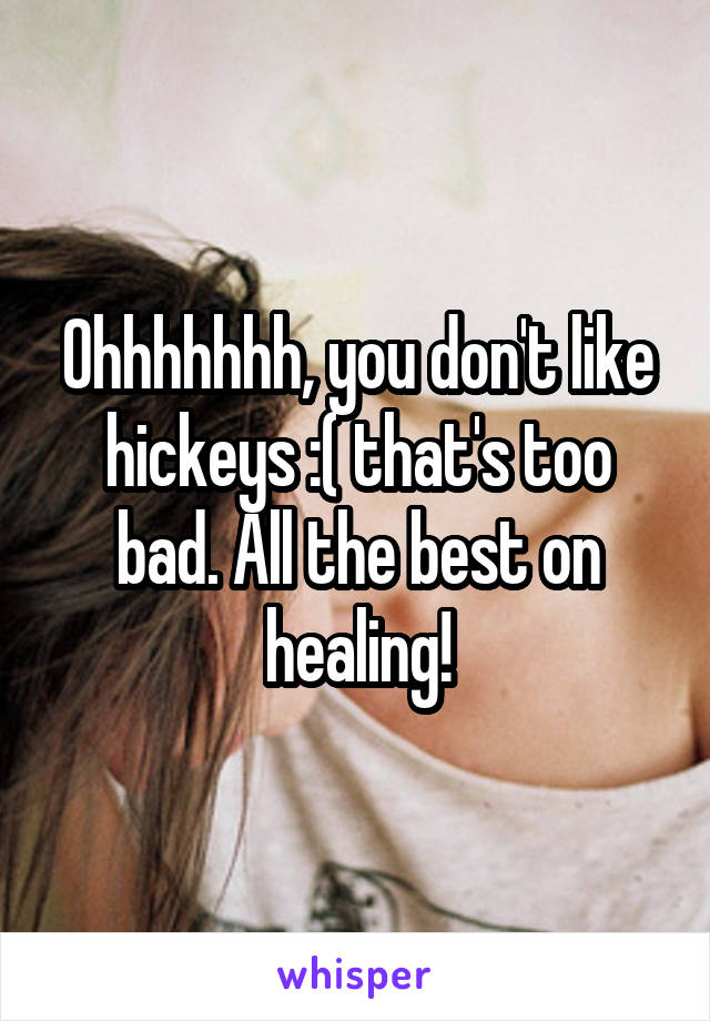 Ohhhhhhh, you don't like hickeys :( that's too bad. All the best on healing!