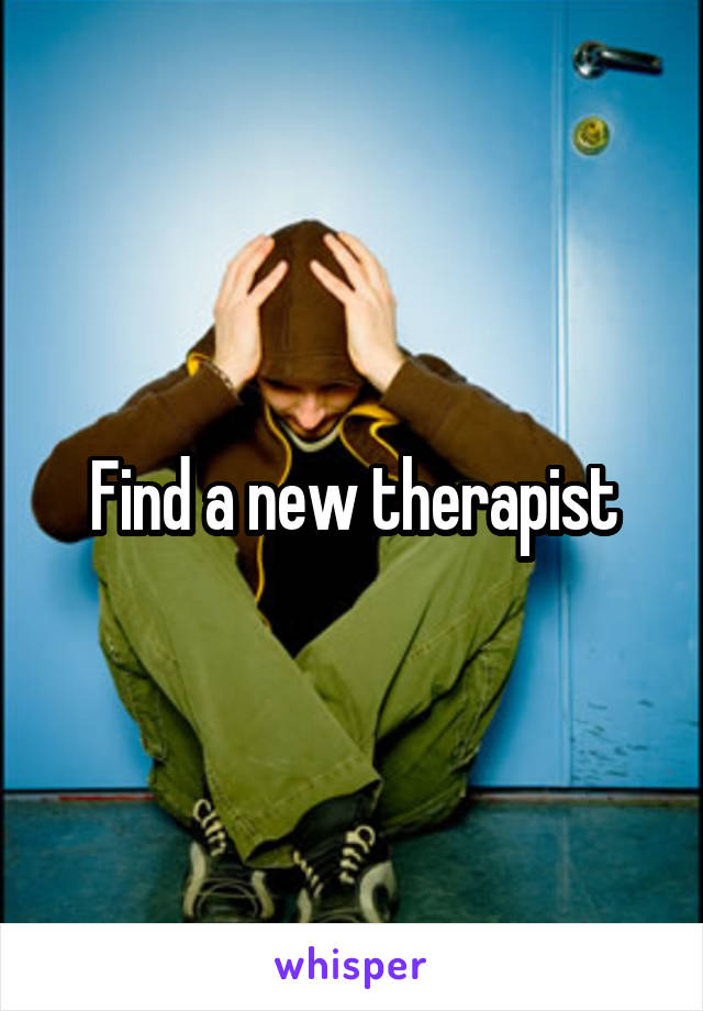 Find a new therapist