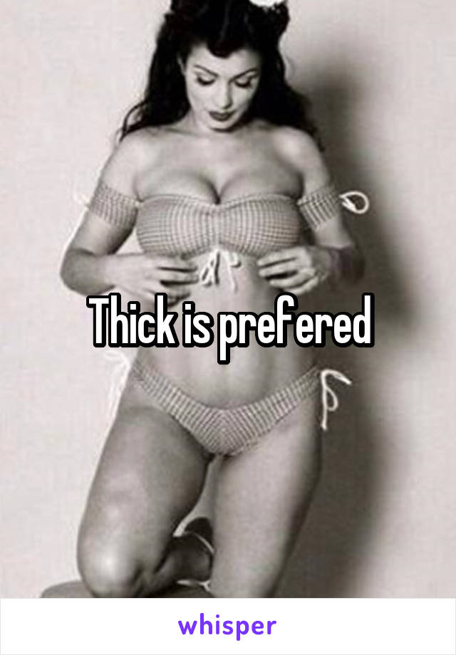 Thick is prefered