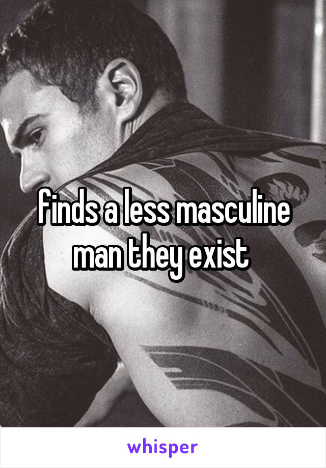 finds a less masculine man they exist 