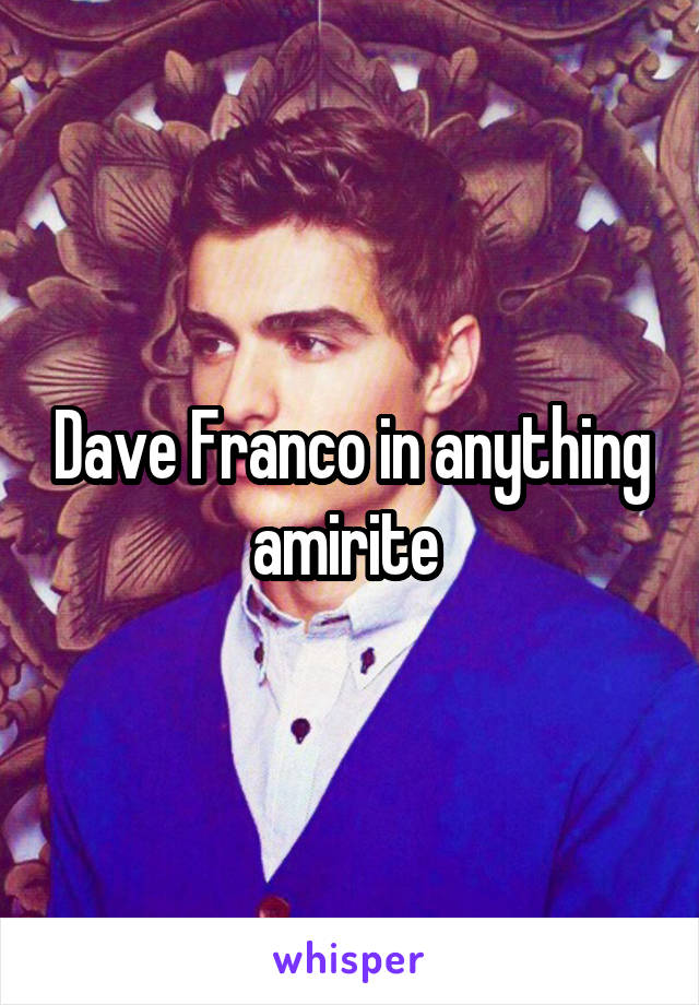 Dave Franco in anything amirite 