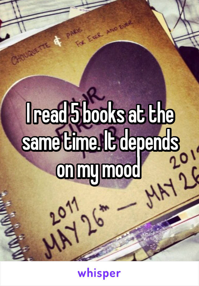 I read 5 books at the same time. It depends on my mood 