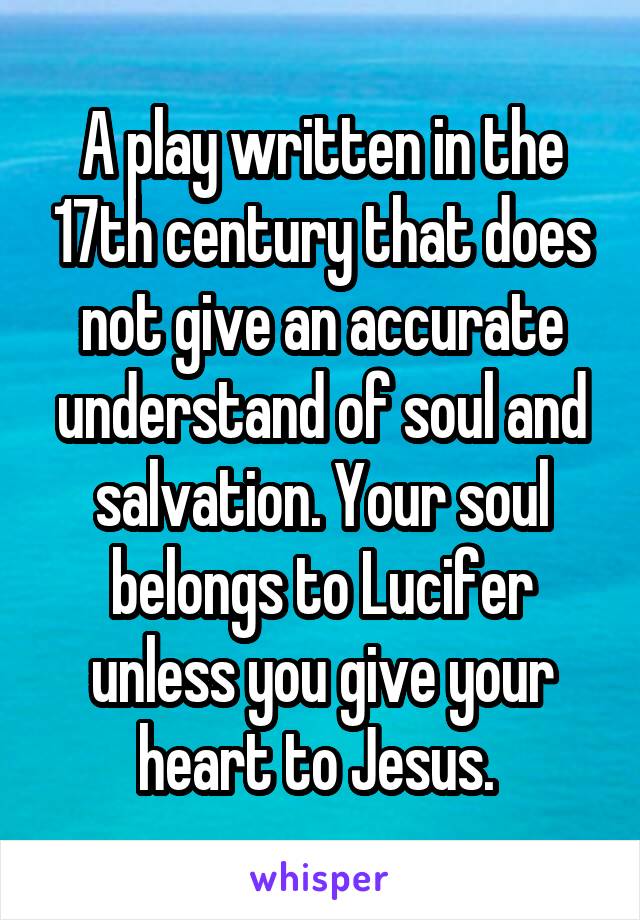 A play written in the 17th century that does not give an accurate understand of soul and salvation. Your soul belongs to Lucifer unless you give your heart to Jesus. 