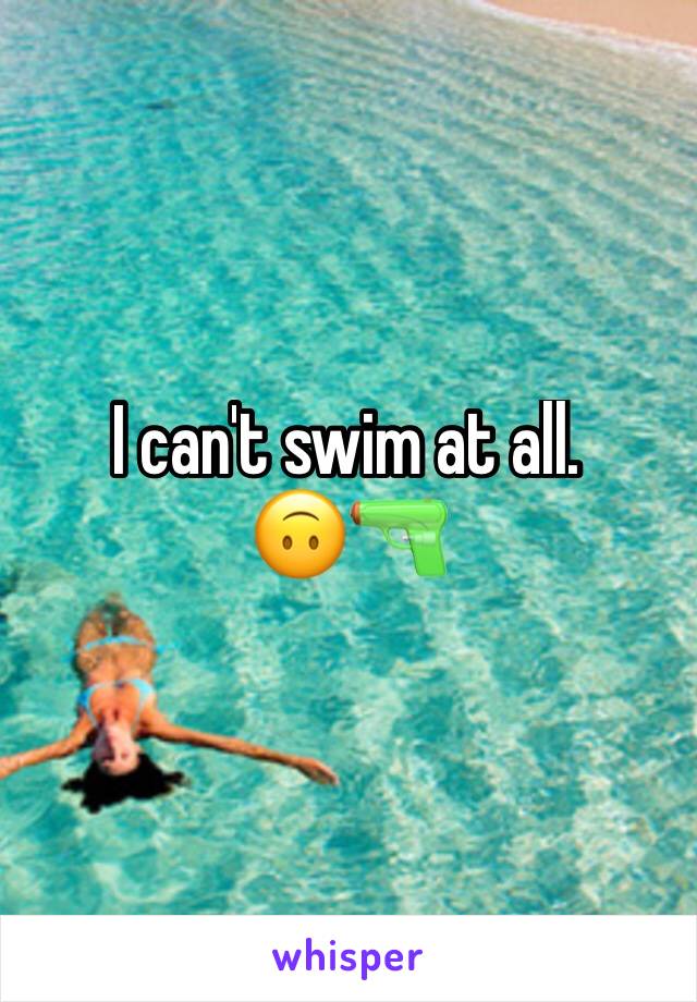 I can't swim at all. 
🙃🔫