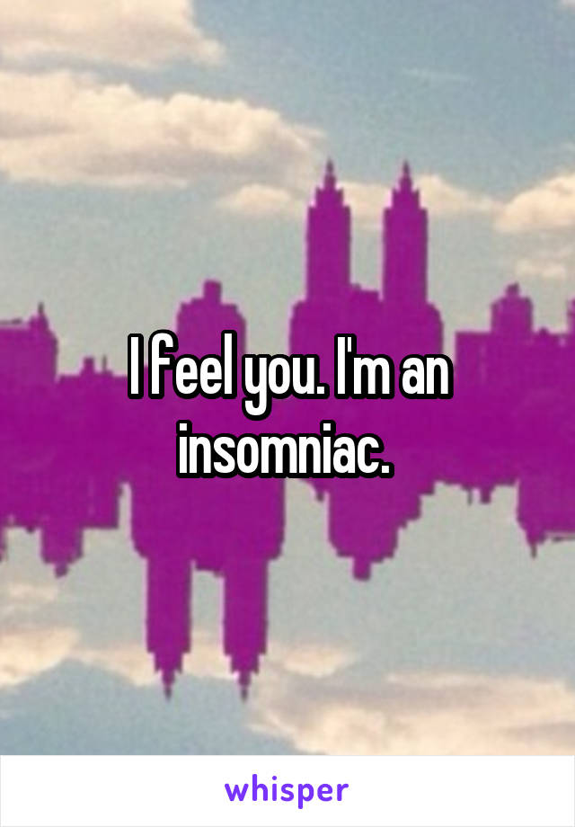 I feel you. I'm an insomniac. 