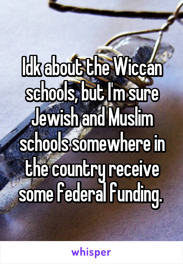 Idk about the Wiccan schools, but I'm sure Jewish and Muslim schools somewhere in the country receive some federal funding. 