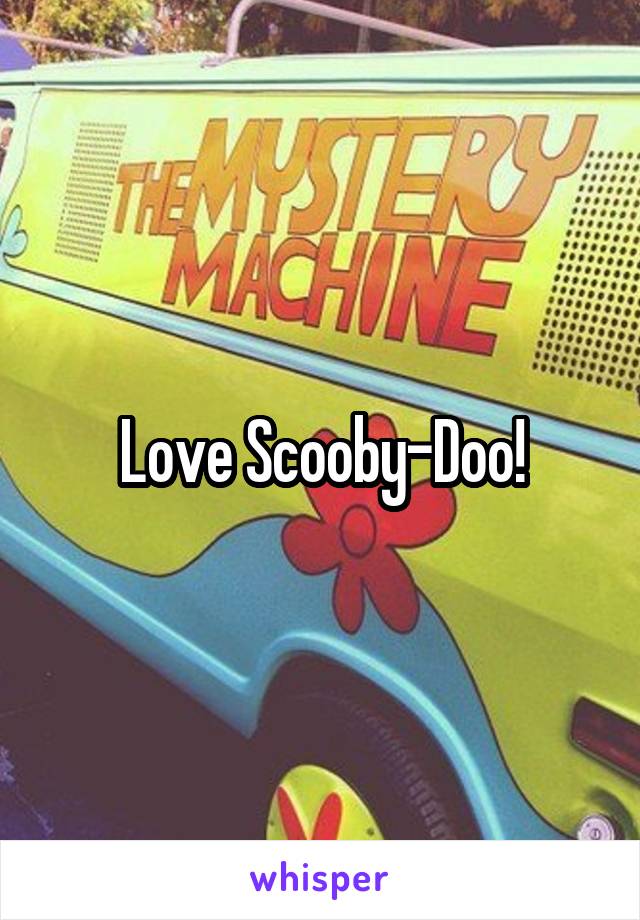 Love Scooby-Doo!