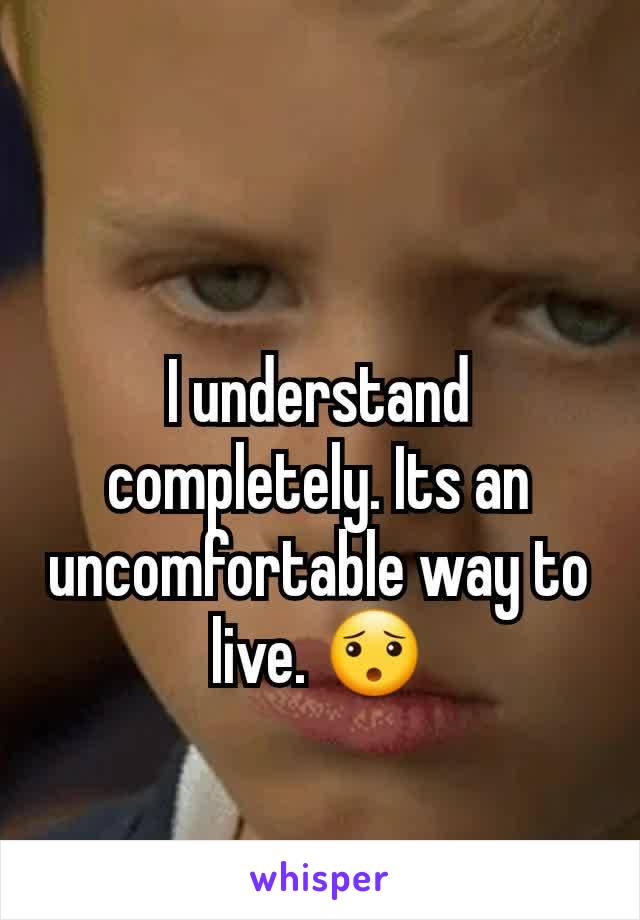 I understand completely. Its an uncomfortable way to live. 😯